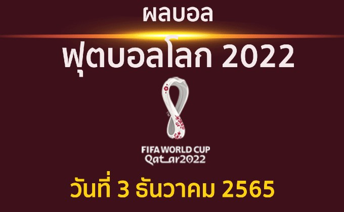 ผลบอล ฟุตบอลโลก 2022 รอบ 16 ทีมสุดท้าย ประจำวันที่ 3 ธันวาคม 2565