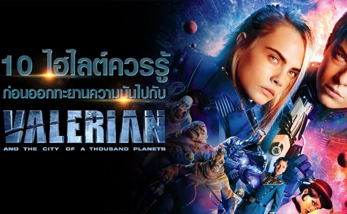 10 ไฮไลต์ควรรู้ ก่อนออกทะยานความมันไปกับ Valerian and the City of a Thousand Planets