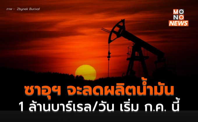 ซาอุฯ เตรียมลดกำลังการผลิตน้ำมันลง 1 ล้าน บาร์เรล/วัน เริ่ม ก.ค. 66