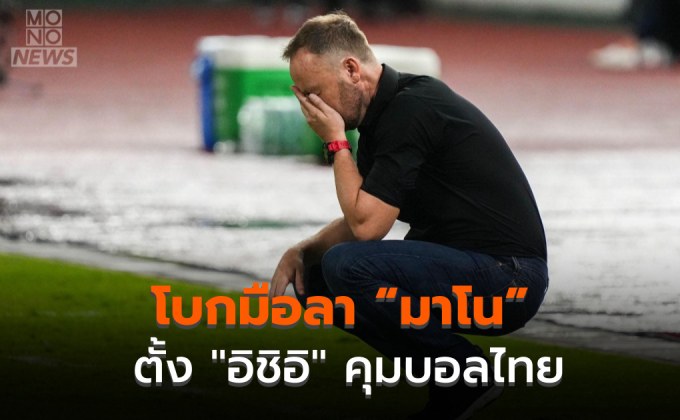 โบกมือลา “มาโน” ตั้ง “อิชิอิ” คุมทีมชาติไทย