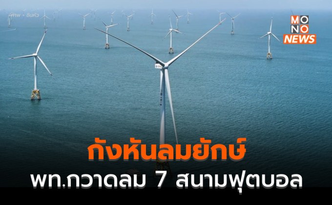 จีนเดินเครื่อง ‘กังหันลมยักษ์’ พื้นที่กวาดใบพัดเท่า 7 สนามฟุตบอล