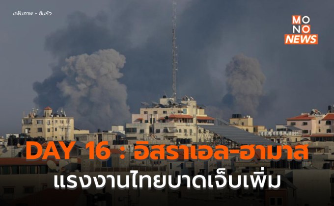DAY 16 : อิสราเอลจะยกระดับการโจมตี / แรงงานไทยบาดเจ็บเพิ่ม
