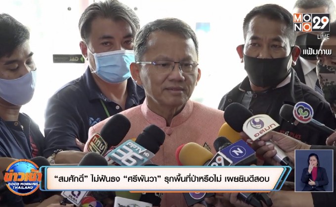 “สมศักดิ์” ไม่ฟันธง “ศรีพันวา” รุกพื้นที่ป่าหรือไม่ เผยยินดีสอบ