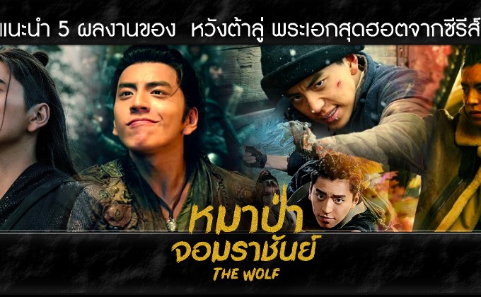 แนะนำ 5 ผลงานของ หวังต้าลู่ พระเอกสุดฮอตจากซีรีส์ The Wolf หมาป่าจอมราชันย์