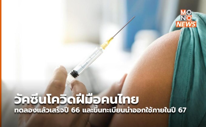 วัคซีนโควิดฝีมือคนไทยทดลองแล้วเสร็จปี 66 และขึ้นทะเบียนนำออกใช้ภายในปี 67