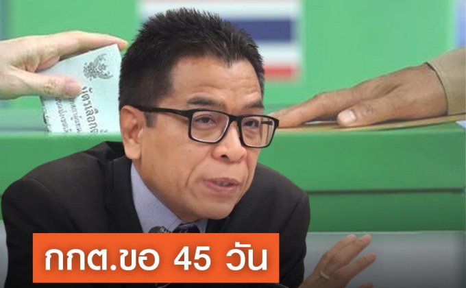 กกต.ขอเวลา 45 วันเตรียมเลือกตั้ง ยืนยันไม่ได้ยื้อเวลาให้พรรคใหญ่จัดตั้งสาขา