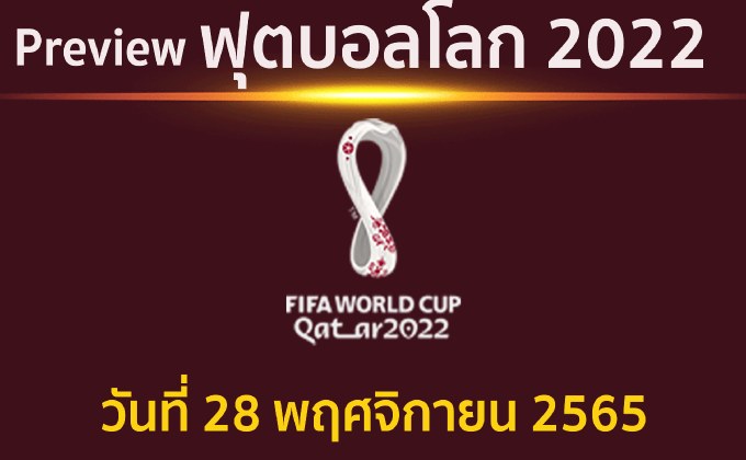 พรีวิว ฟุตบอลโลก2022 ประจำวันที่ 28 พฤศจิกายน 2565