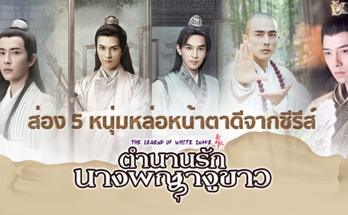 ส่อง 5 หนุ่มหล่อหน้าตาดีจากซีรีส์ “The Legend of White Snake ตำนานรักนางพญางูขาว”