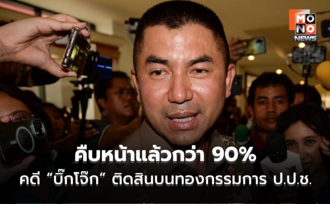 “บิ๊กเต่า” เผยคดี “บิ๊กโจ๊ก” ติดสินบนทองกรรมการ ป.ป.ช. คืบหน้าแล้วกว่า 90% พบมีผู้เกี่ยวข้อง 6 คน