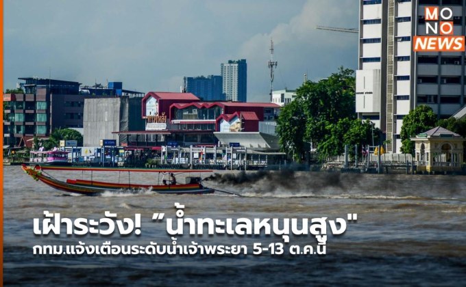 เฝ้าระวัง! ”น้ำทะเลหนุนสูง” กทม.แจ้งเตือนระดับน้ำเจ้าพระยา 5-13 ต.ค.นี้