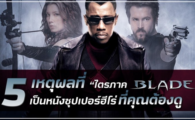 5 เหตุผลที่ ‘ไตรภาค Blade’ เป็นหนังซูเปอร์ฮีโร่ที่คุณต้องดู