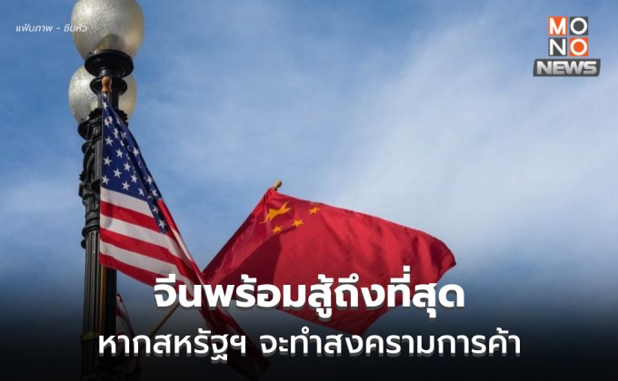 จีนพร้อมสู้จนถึงที่สุด หากสหรัฐฯ จะทำสงครามภาษีศุลกากร