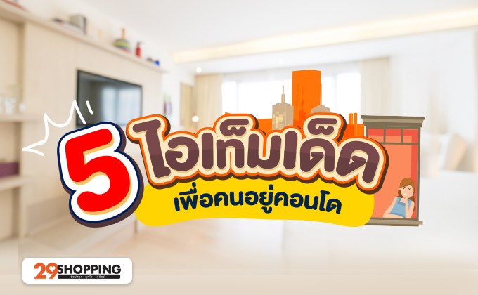 5 ไอเท็มเด็ด เพื่อคนอยู่คอนโด