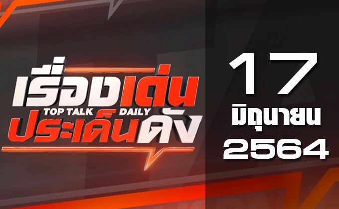 เรื่องเด่นประเด็นดัง Top Talk Daily 17-06-64