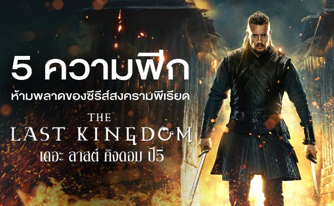 5 ความพีกห้ามพลาดของซีรีส์สงครามพีเรียด “The Last Kingdom เดอะ ลาสต์ คิงดอม ปี5”