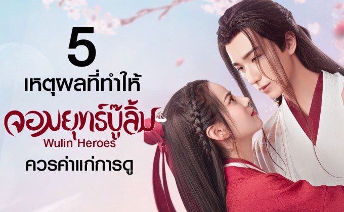 5 เหตุผลที่ทำให้ “จอมยุทธ์บู๊ลิ้ม Wulin Heroes” ควรค่าแก่การดู
