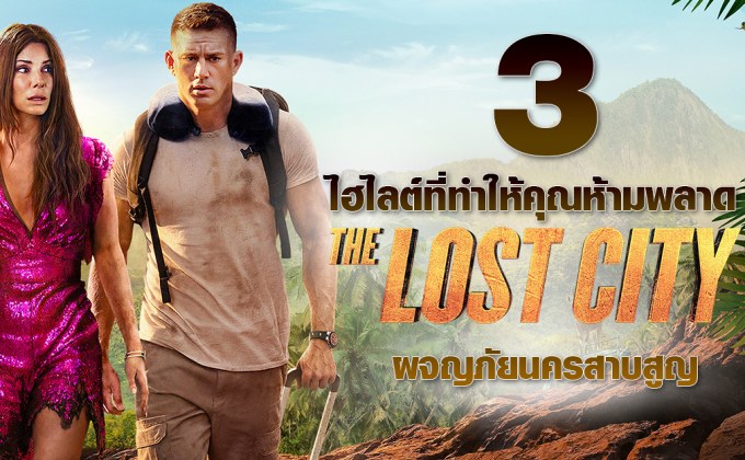 3 ไฮไลต์ที่ทำให้คุณห้ามพลาด The Lost City ผจญภัยนครสาบสูญ
