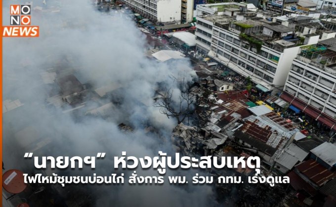 “นายกฯ” ห่วงผู้ประสบเหตุไฟไหม้ชุมชนบ่อนไก่ สั่งการ พม. ร่วม กทม. เร่งดูแล