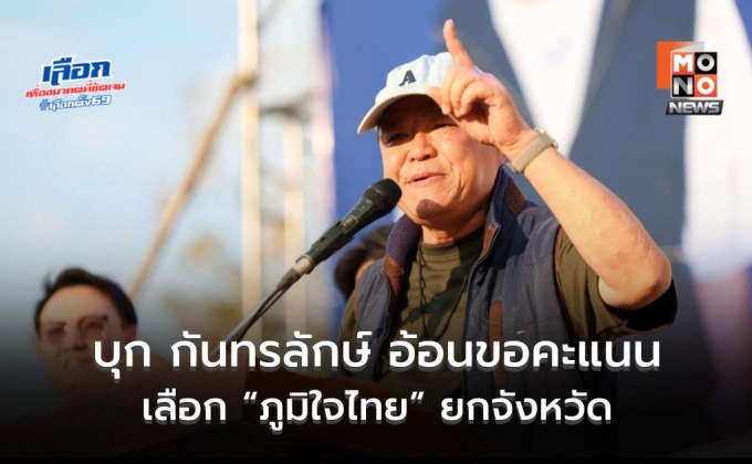 “อนุทิน” บุก กันทรลักษ์ อ้อนขอคะแนนยกจังหวัด 9 เขต ลั่น จัดให้ยกเลิก MOU 44