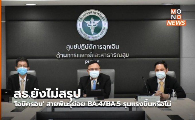 สธ.ยังไม่สรุป ‘โอมิครอน’ สายพันธุ์ย่อย BA.4/BA.5 รุนแรงขึ้นหรือไม่