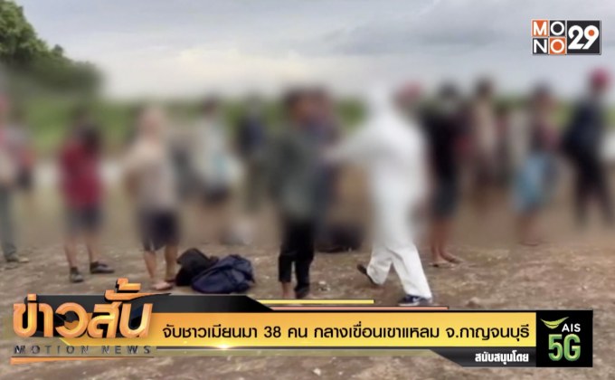 จับชาวเมียนมา 38 คน กลางเขื่อนเขาแหลม จ.กาญจนบุรี