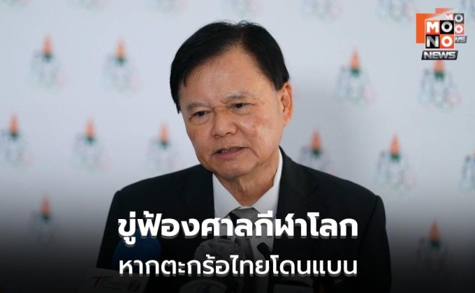 บิ๊กต้อมขู่ฟ้องศาลกีฬาโลก หากตะกร้อไทยโดนแบน