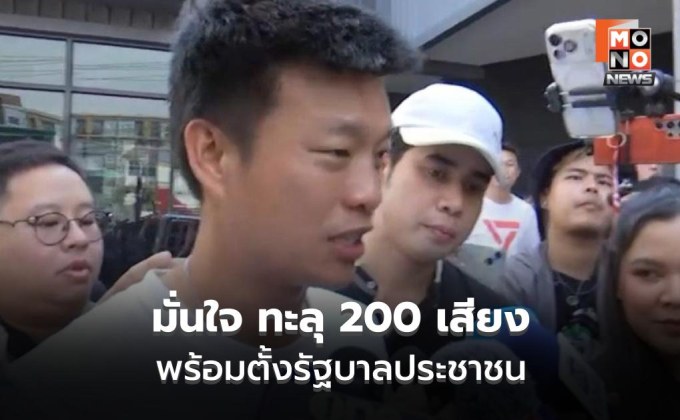 เท้งมั่นใจสภาฯ ทะลุ 200 เสียง ตั้งรัฐบาลประชาชน