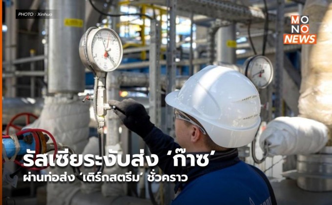 รัสเซียระงับส่ง ‘ก๊าซ’ ผ่านท่อส่ง ‘เติร์กสตรีม’ ชั่วคราว