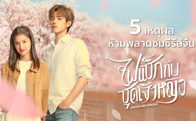 5 เหตุผลห้ามพลาดชมซีรีส์จีน “ไฟแช็กกับชุดเจ้าหญิง Lighter and Princess”