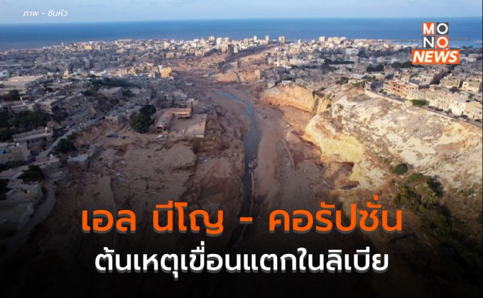 เอล นีโญ – การเมือง – คอรัปชั่น ต้นตอเขื่อนแตกในลิเบีย เสียชีวิตนับหมื่นราย