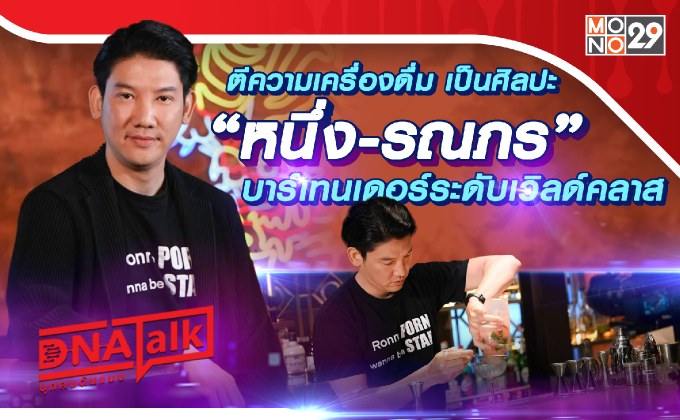 “หนึ่ง-รณภร” บาร์เทนเดอร์ระดับโลก ยกเครื่องดื่มคือศิลปะจากฝีมือ “ศิลปิน”