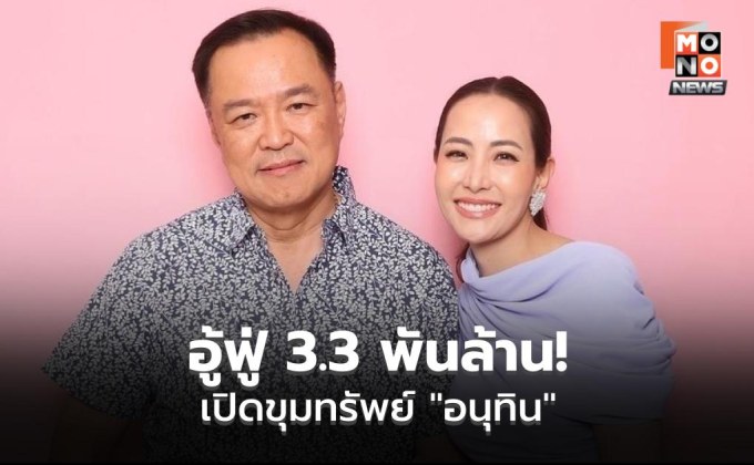 ทรัพย์สิน ‘อนุทิน’ ลด 618 ล้าน หลังพ้น สส.