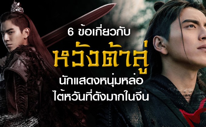 6 ข้อเกี่ยวกับ หวังต้าลู่ นักแสดงหนุ่มหล่อไต้หวันที่ดังมากในจีน
