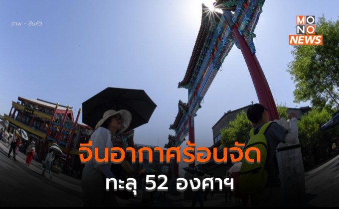 จีนร้อนจัด อุณหภูมิทะลุ 52 องศาฯ