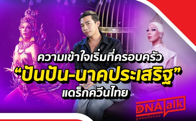“ได๋” เจาะเบื้องหลัง “ปันปัน-นาคประเสริฐ” “แดร็กควีนไทย” สร้างชื่อไกลระดับโลก
