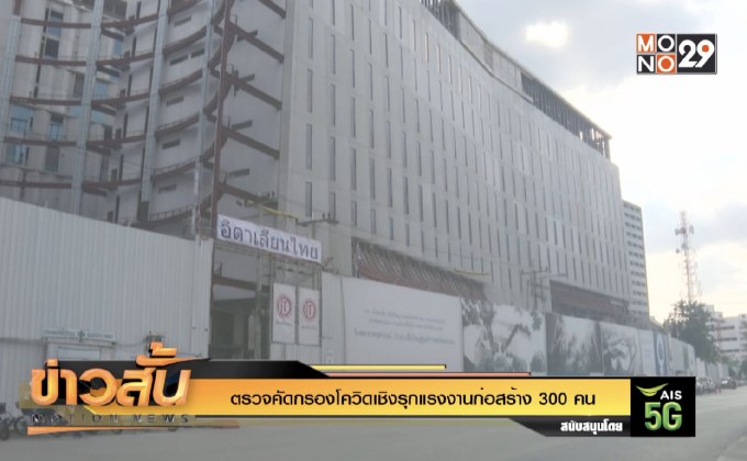 ตรวจคัดกรองโควิดเชิงรุกแรงงานก่อสร้าง 300 คน