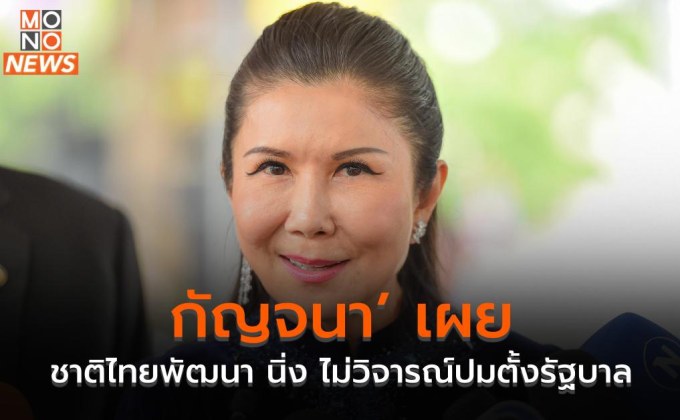 ‘กัญจนา’ เผย ชาติไทยพัฒนา นิ่ง ไม่วิจารณ์ปมตั้งรัฐบาล