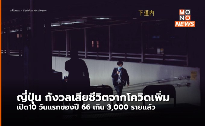 ญี่ปุ่นกังวล ยอดเสียชีวิตจากโควิด-19 เพิ่ม หลังเปิด 10 วันแรกปี 66 เกิน 3 พันรายแล้ว